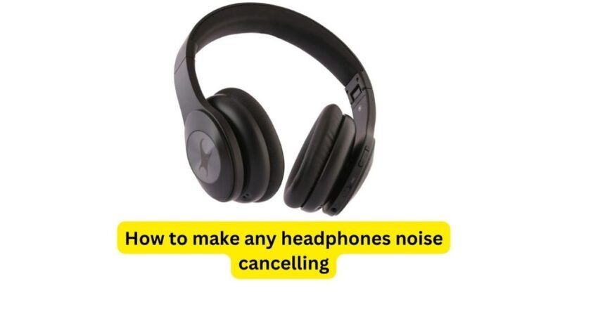 How to make any headphones noise cancelling